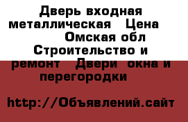 Дверь входная металлическая › Цена ­ 8 000 - Омская обл. Строительство и ремонт » Двери, окна и перегородки   